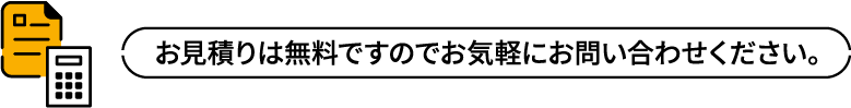 お見積りは無料ですのでお気軽にお問い合わせください
