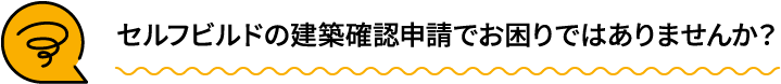 セルフビルドの建築確認申請でお困りではありませんか